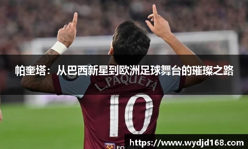 帕奎塔：从巴西新星到欧洲足球舞台的璀璨之路