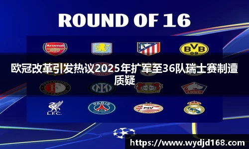 欧冠改革引发热议2025年扩军至36队瑞士赛制遭质疑
