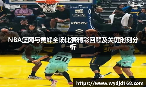 NBA篮网与黄蜂全场比赛精彩回顾及关键时刻分析