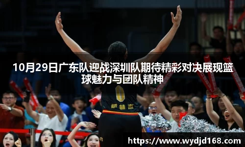 10月29日广东队迎战深圳队期待精彩对决展现篮球魅力与团队精神